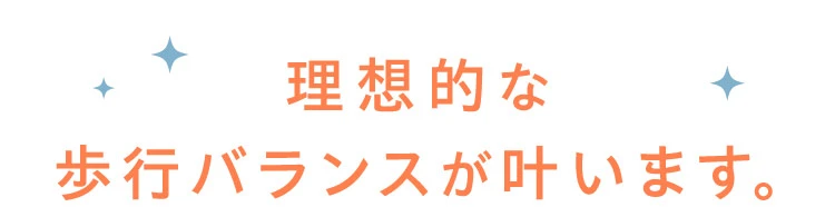 理想的な歩行バランスが叶います