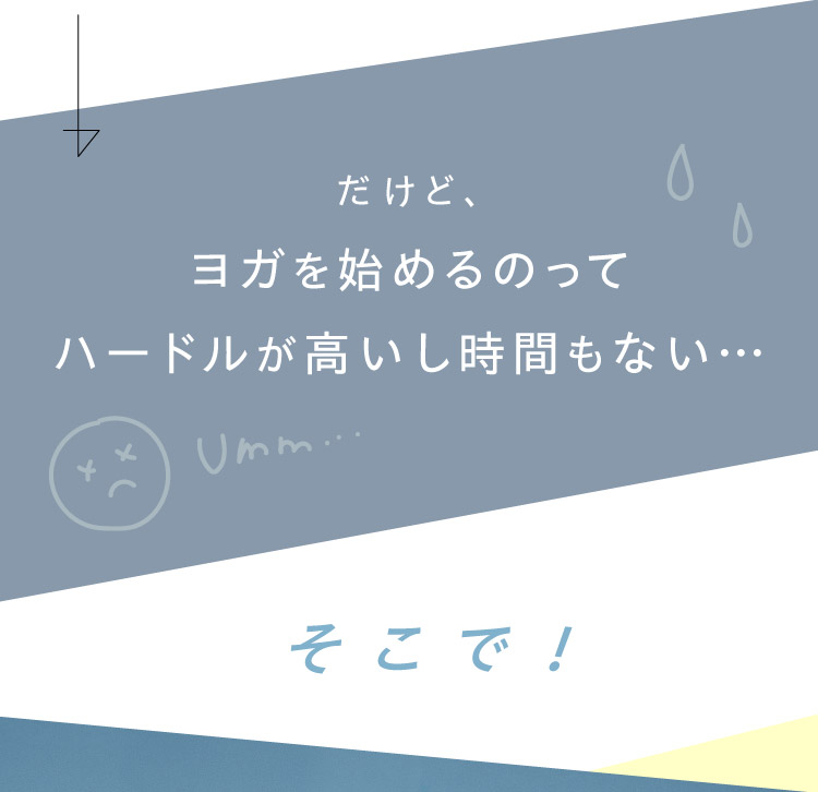 だけど、ヨガを始めるのってハードルが高いし時間もない