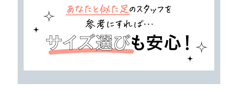 あなたと似た足のスタッフを参考にすればサイズ選びも安心！