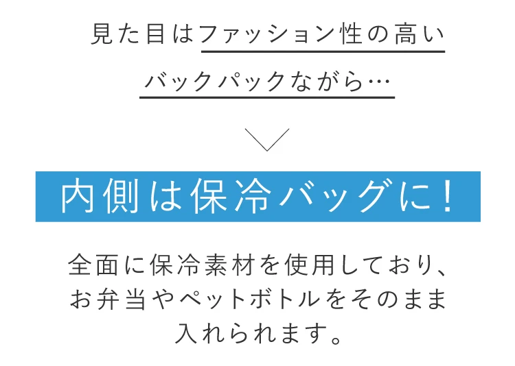 見た目はファッション性の高いバックパックながら、内側は保冷バッグに！
