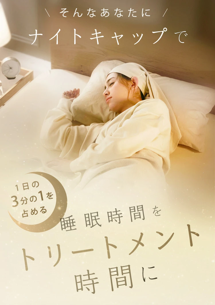 そんなあなたにナイトキャップで睡眠時間をトリートメント時間に！