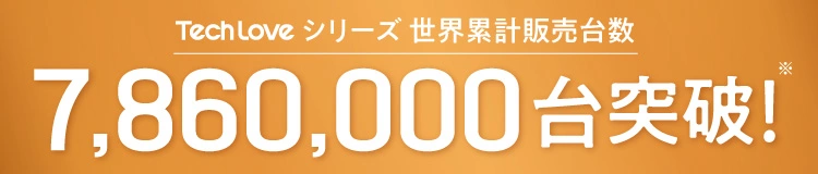 TechLoveシリーズ世界累計販売台数 7,860,000台突破！