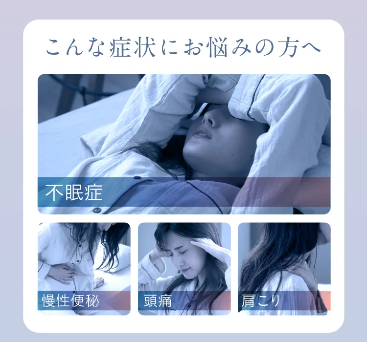 こんな症状をにお悩みの方へ 不眠症 慢性便秘 頭痛 肩こり