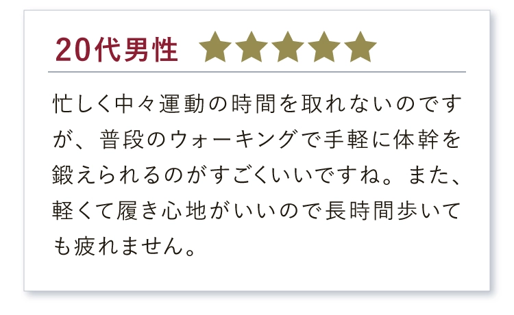 実感の声、続々！軽くて履き心地がいいので長時間歩いても疲れません。