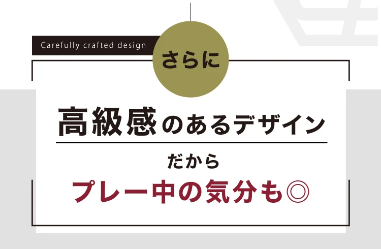 さらに、高級感のあるデザインだからプレー中の気分も◎