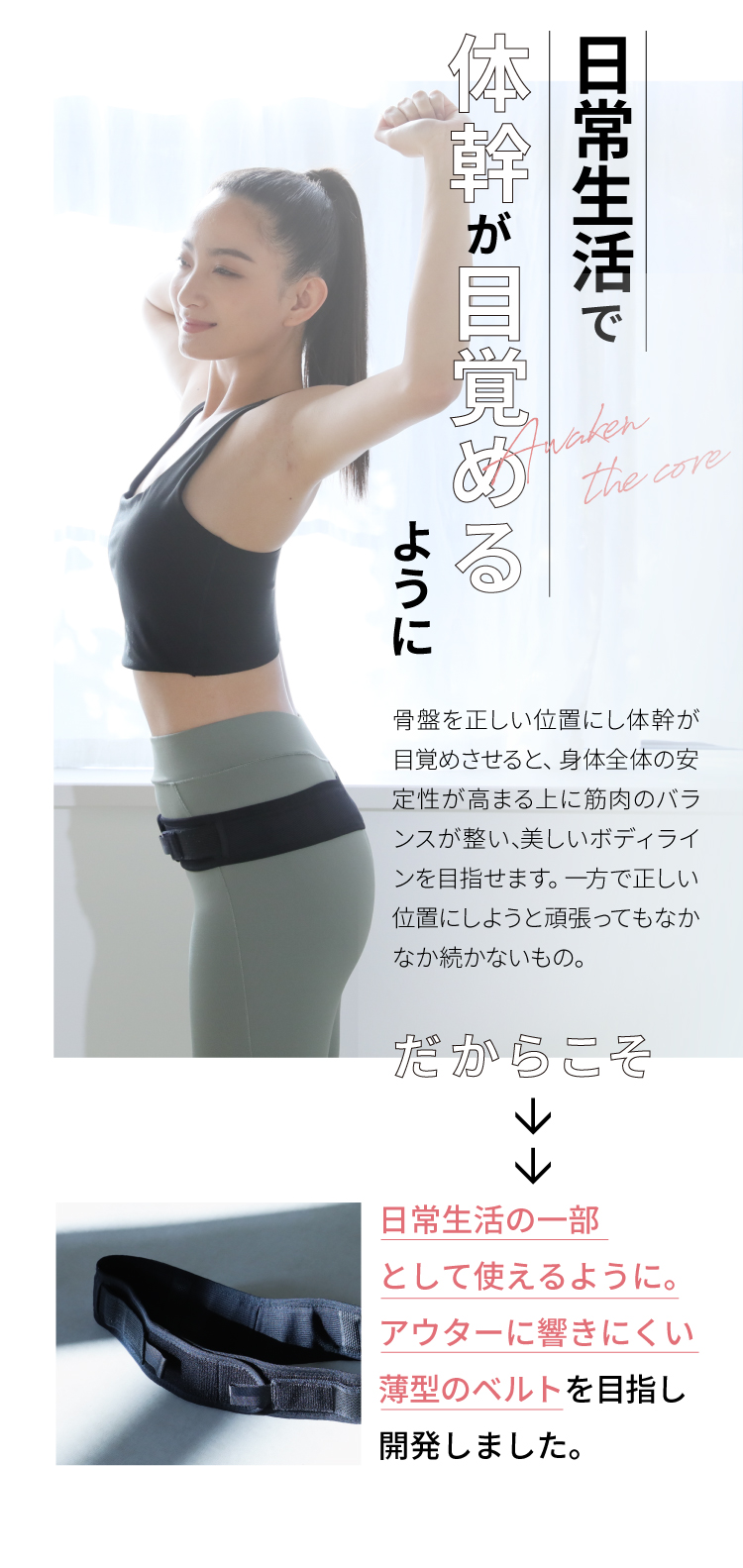 日常生活で体幹が目覚めるように 日常生活の一部として使えるように。アウターに響きにくい薄型のベルトを目指し開発しました。