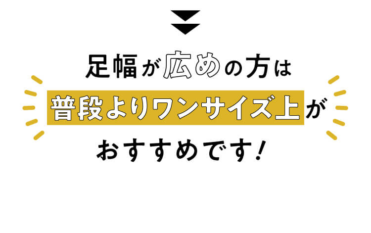 足幅が広めの方は普段よりワンサイズ上がおすすめです!