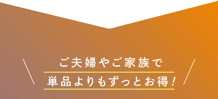 ご夫婦やご家族で単品よりもずっとお得！