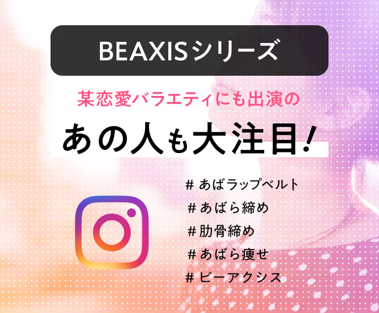 BEAXISシリーズ 某恋愛バラエティにも出演のあの人も大注目！