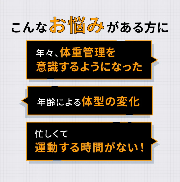 年々体重管理を意識するようになった、年齢による体系の変化、忙しくて運動する時間がない！こんなお悩みがある方に