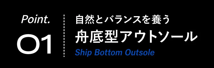 ポイント01.自然とバランスを養う舟底型アウトソール