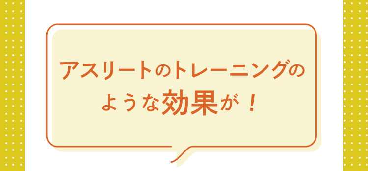 アスリートのトレーニングのような効果が