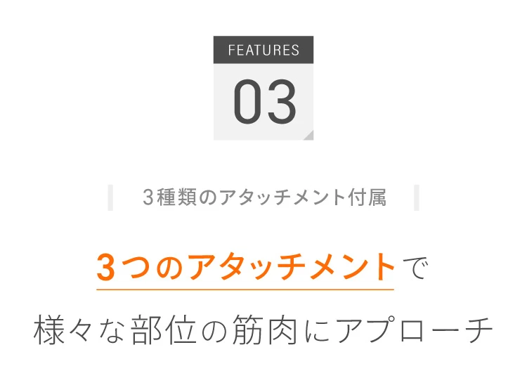 3種類のアタッチメントで様々な部位の筋肉にアプローチ