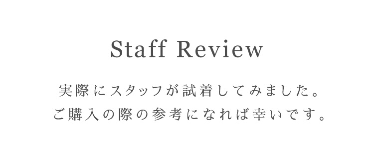 Staff　Review　実際にスタッフが試着してみました。ご購入の際の参考になれば幸いです。
