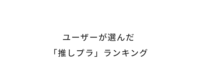 ユーザーが選んだ「推しプラ」ランキング