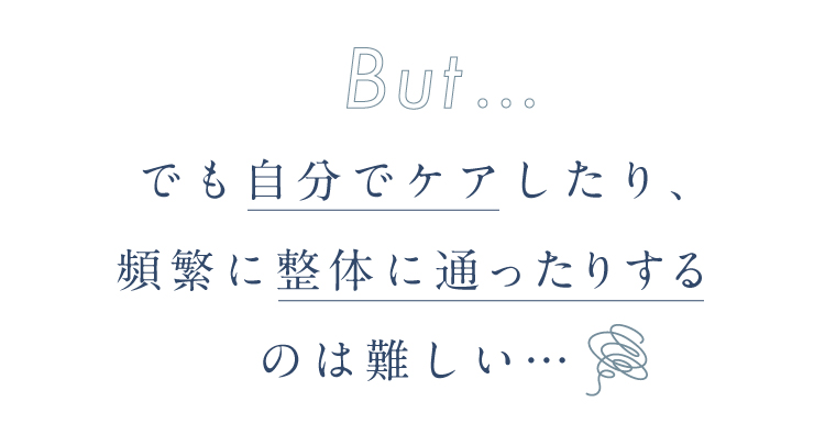 でも自分でケアしたり、頻繁に整体に通ったりするのは難しい