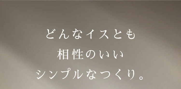 どんな椅子とも相性のいいシンプルなつくり