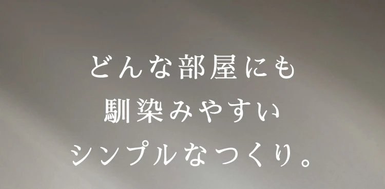 どんな部屋にも馴染みやすいシンプルなつくり