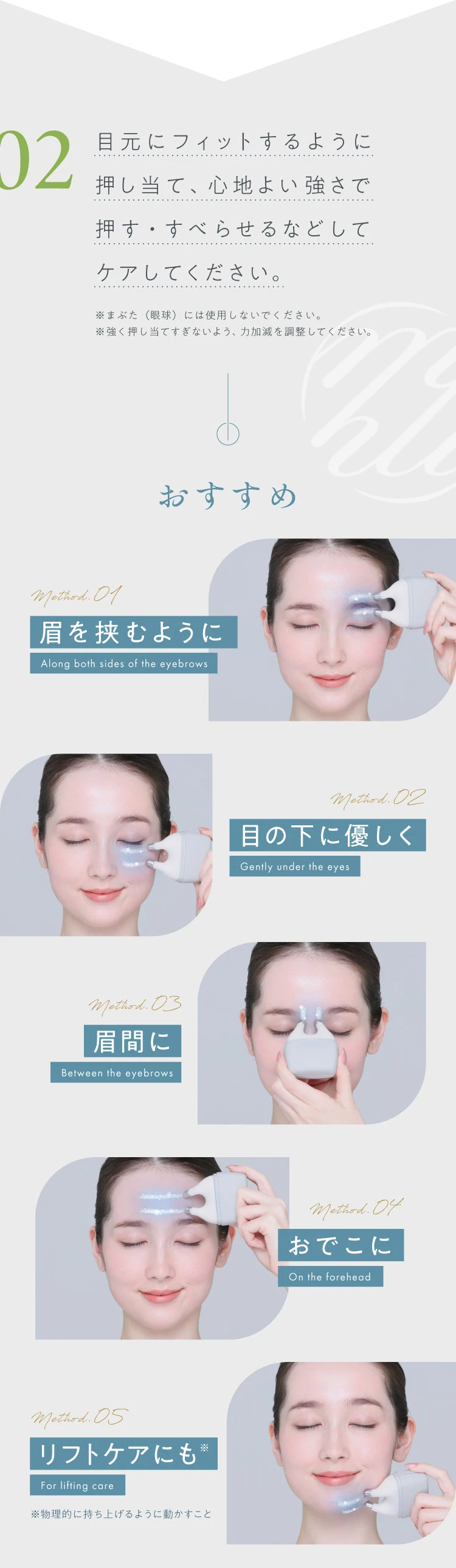 目元にフィットするように押し当て、心地よい強さで押す・すべらせるなどしてケアしてください。