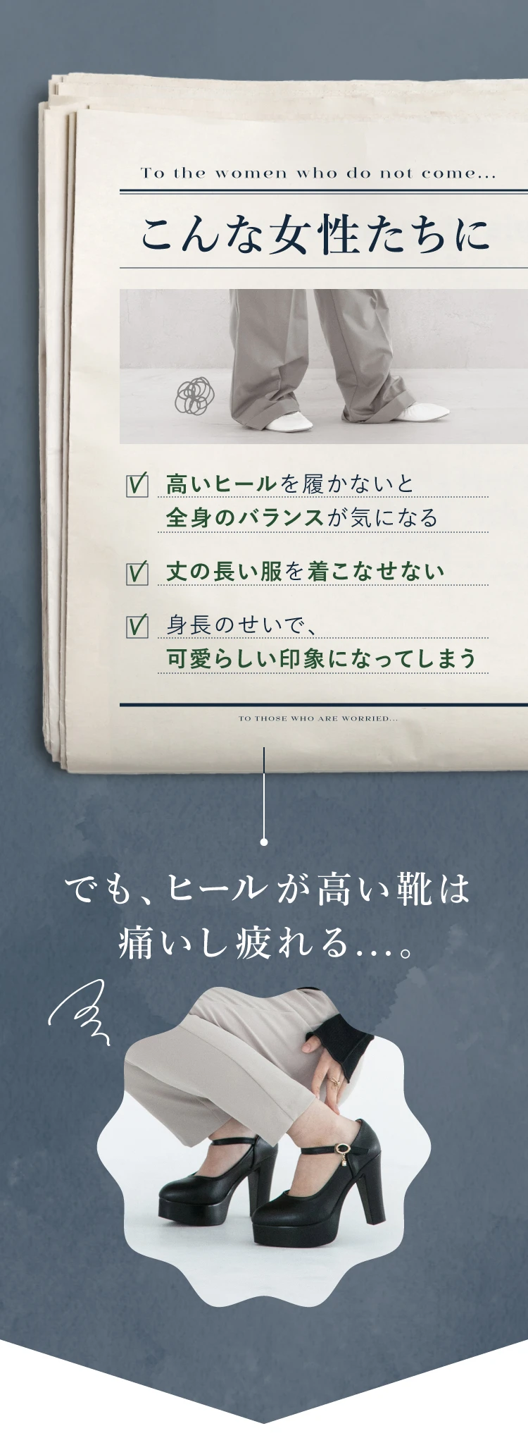 高いヒールを履かないと全身のバランスが気になる…丈の長い服を着こなせない…でも、ヒールが高い靴は痛いし疲れる…