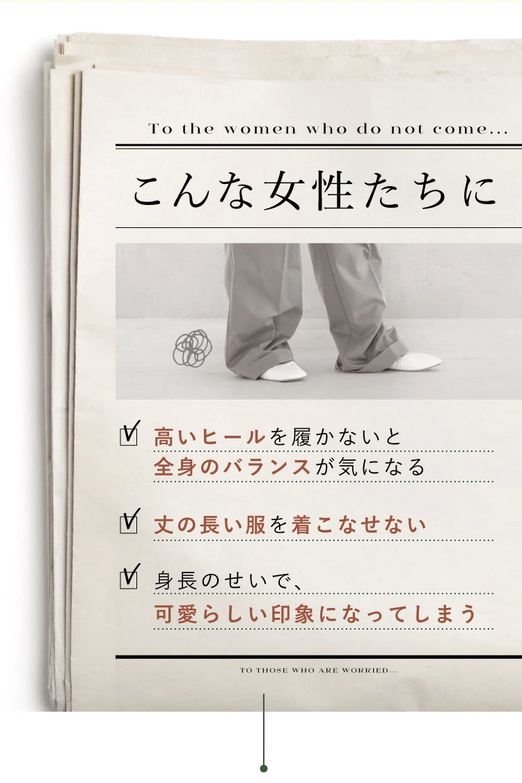 高いヒールを履かないと全身のバランスが気になる…丈の長い服を着こなせない…身長のせいで、可愛らしい印象になってしまう…こんな女性たちに