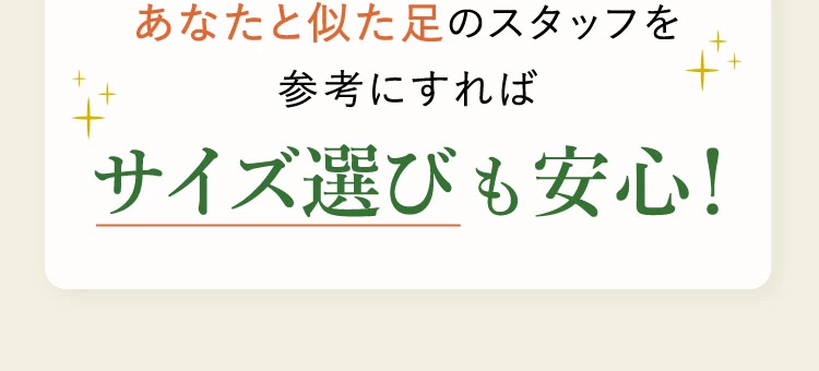 あなたと似た足のスタッフを参考にすればサイズ選びも安心！