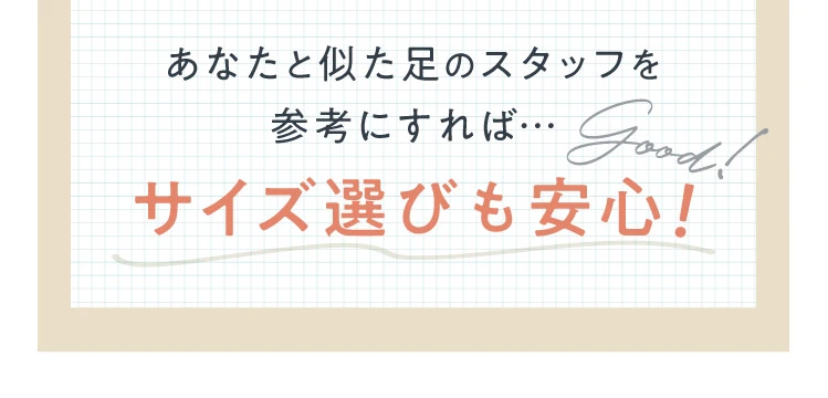 あなたと似た足のスタッフを参考にすればサイズ選びも安心！