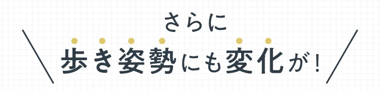 さらに歩き姿勢にも変化が！