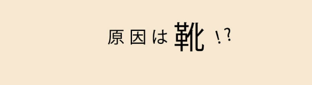 原因は靴！？