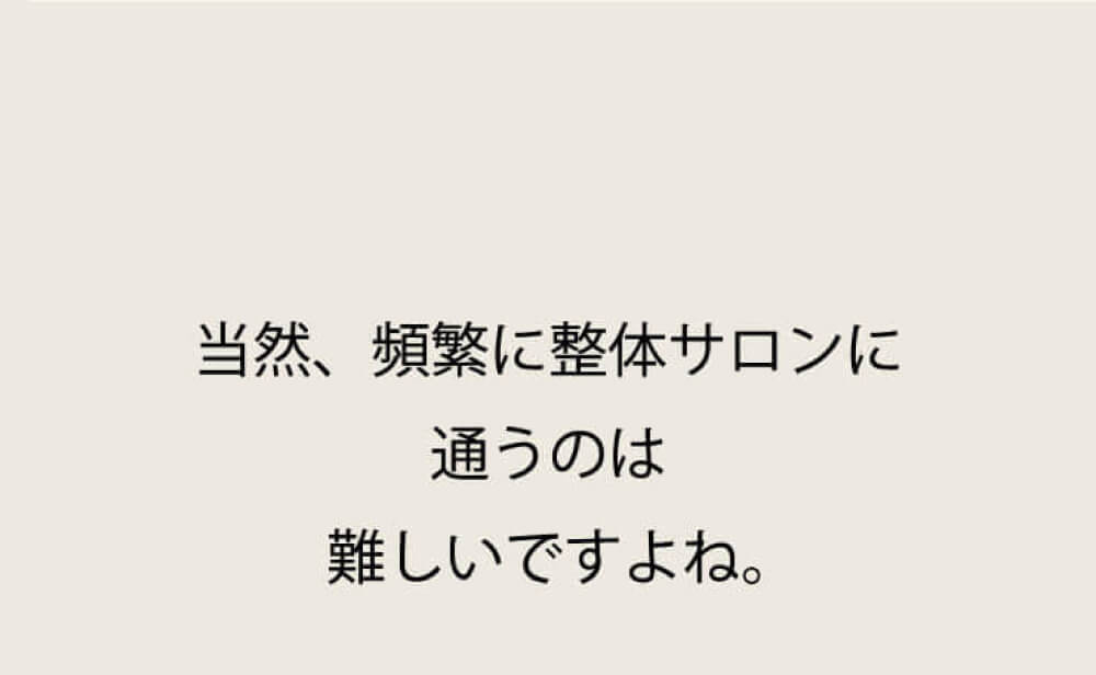 当然、頻繁に整体サロンに通うのは難しいですよね