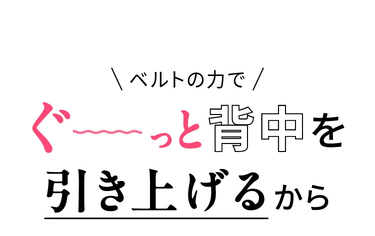 ベルトの力でぐ～っと背中を引き上げるから