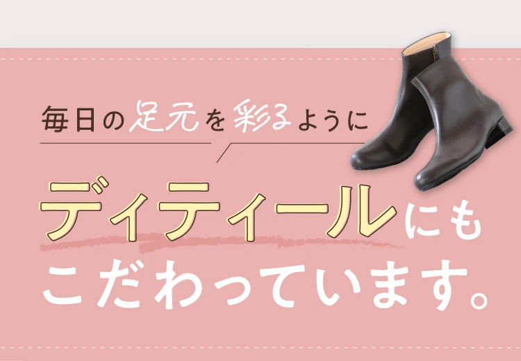 毎日の足元を彩るようにディティールにもこだわっています
