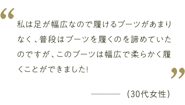 このブーツは幅広で柔らかく、普段履けるブーツがあまりない私でも履けました