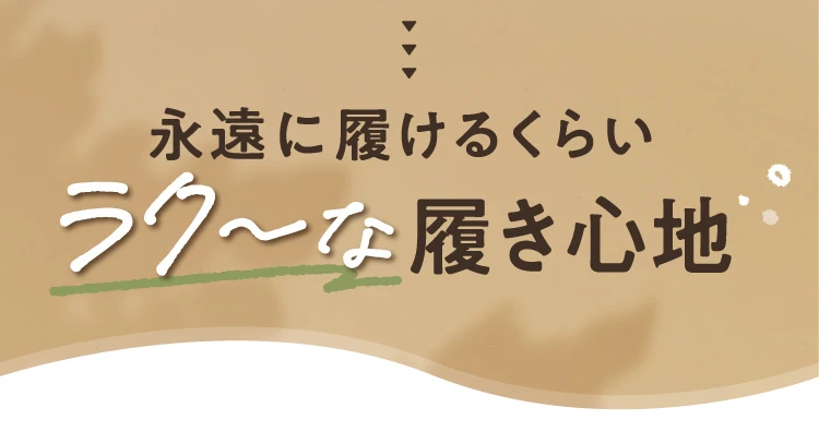 永遠に履けるくらいラク～な履き心地