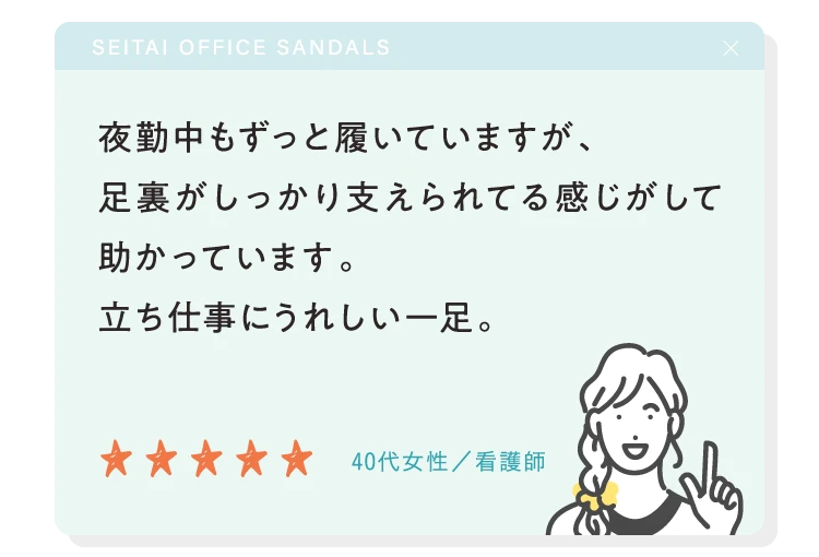 夜勤中もずっと履いていますが、足裏がしっかり支えられている感じがして助かっています
