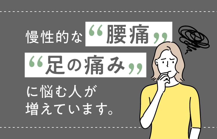 足慢性的な腰痛・足の痛みに悩む人が増えています