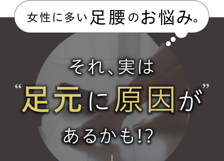 女性に多い足腰のお悩み。それ、実は足元に原因があるかも！？