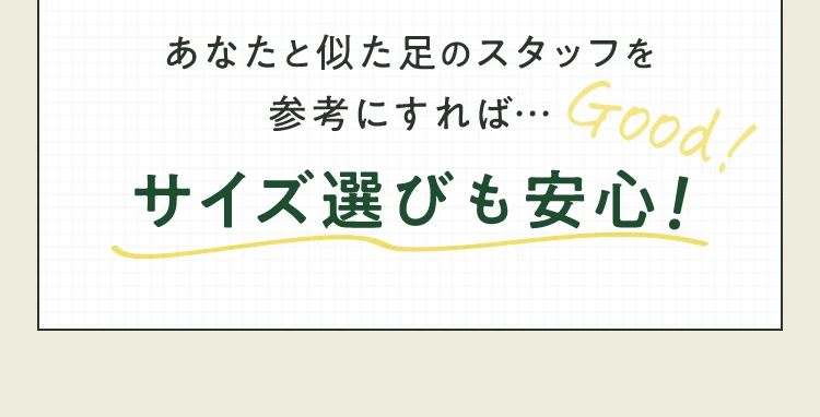 あなたと似た足のスタッフを参考にすればサイズ選びも安心