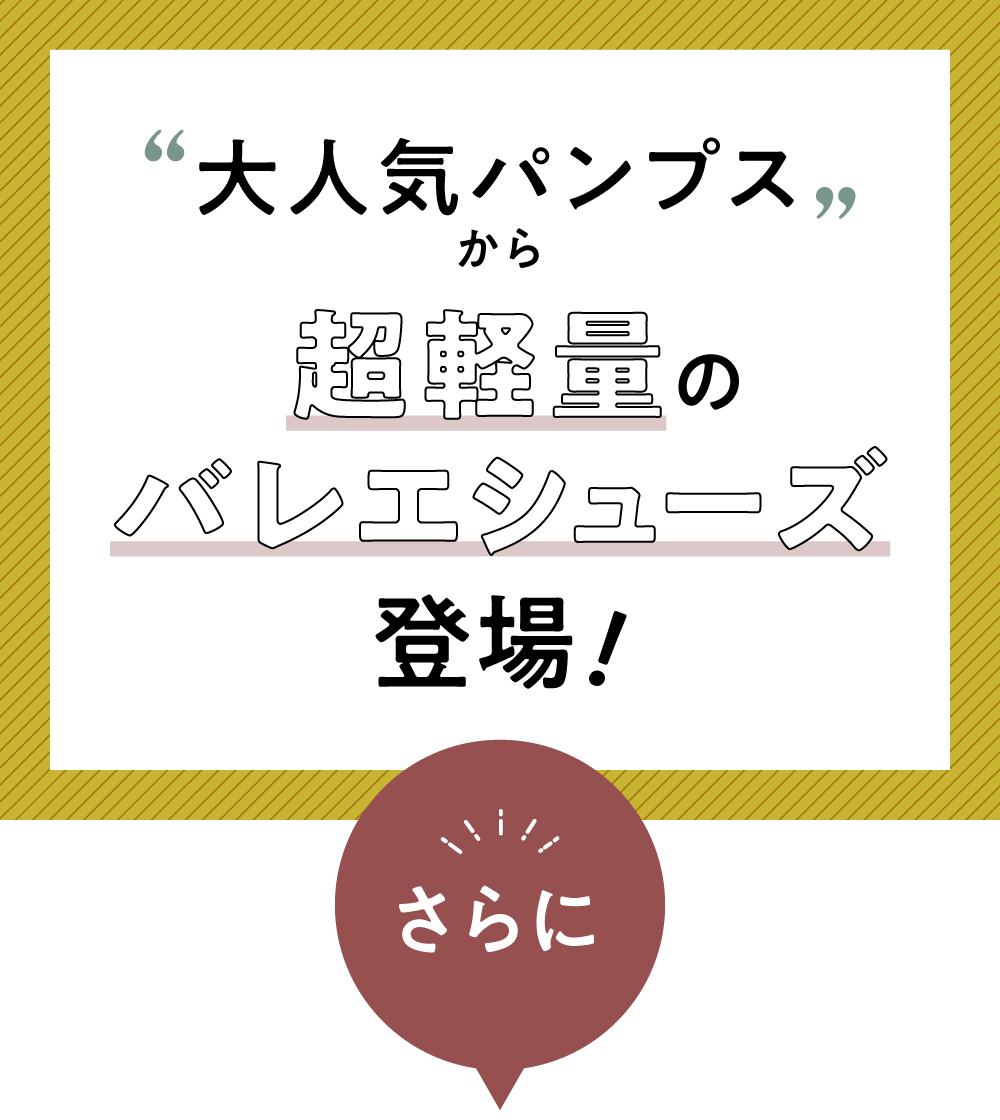 大人気パンプスから超軽量のバレエシューズ登場