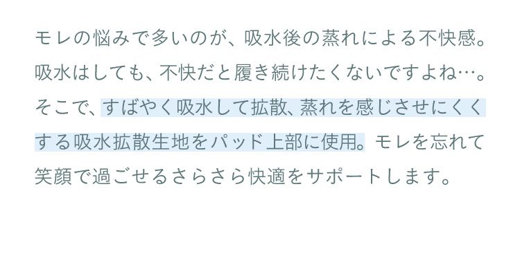 すばやく吸水して拡散、蒸れを感じさせにくくする吸水拡散生地をパッド上部に使用。