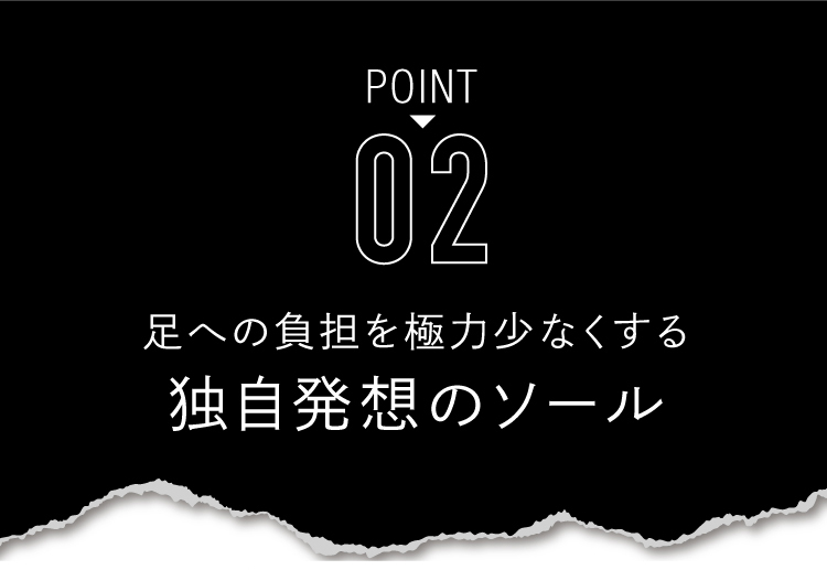 2.足への負担を極力少なくする独自発想のソール