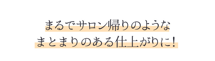 まるでサロン帰りのようなまとまりのある仕上がりに