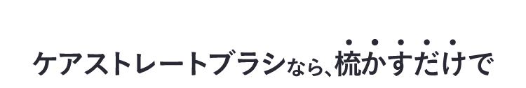 ケアストレートブラシなら梳かすだけ