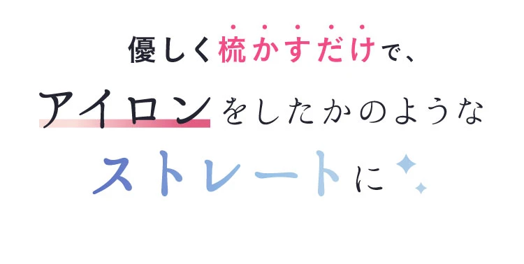 優しく梳かすだけでアイロンしたかのようなストレートに