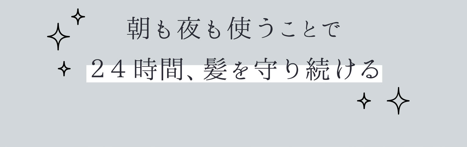 朝も夜も使うことで24時間髪を守り続ける