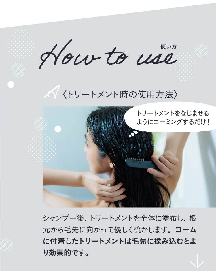 トリートメント時の使用方法 コームに付着したトリートメントは毛先に揉み込むとより効果的です
