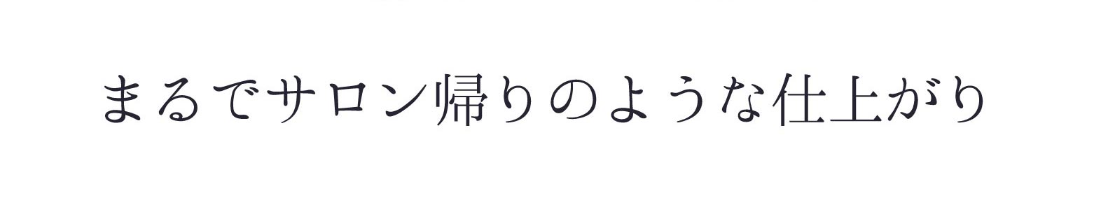 まるでサロン帰りのような仕上がり