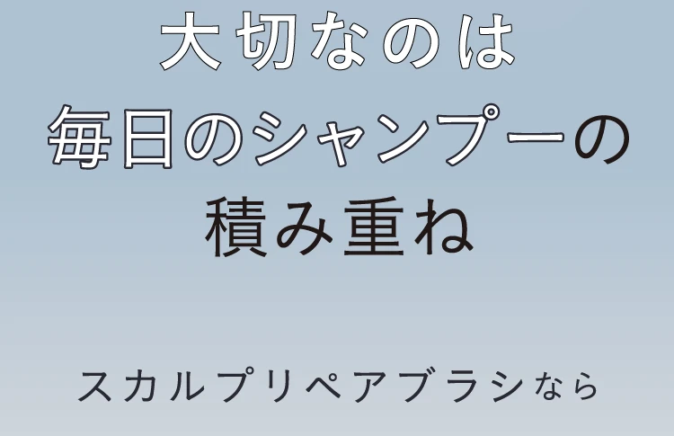 大切なのは毎日のシャンプーの積み重ね スカルプリペアブラシなら