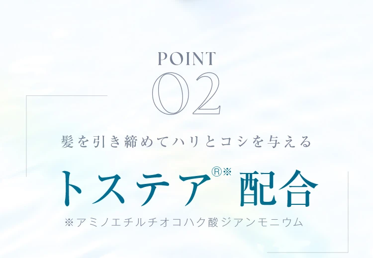 POINT02. 髪を引き締めてハリとコシを与えるトステア配合